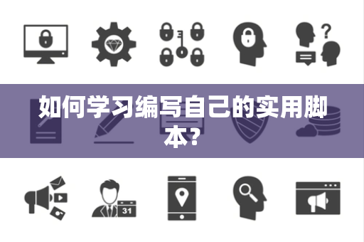 如何学习编写自己的实用脚本？