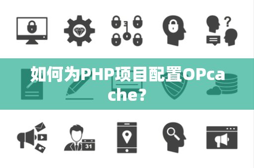 如何为PHP项目配置OPcache？