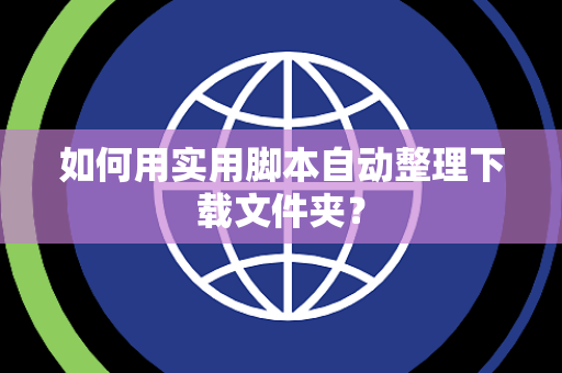 如何用实用脚本自动整理下载文件夹？