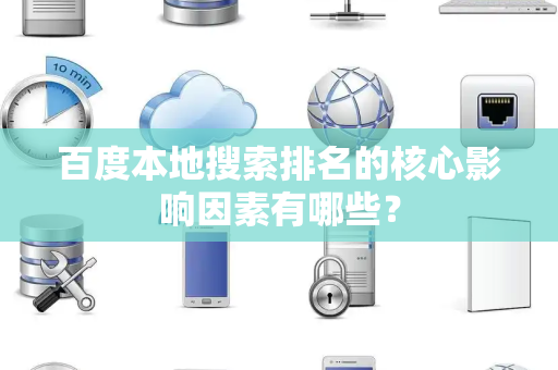 百度本地搜索排名的核心影响因素有哪些？