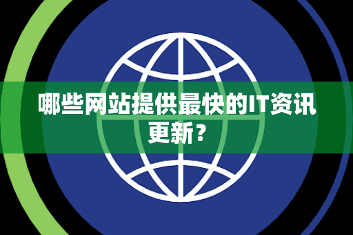 哪些网站提供最快的IT资讯更新？