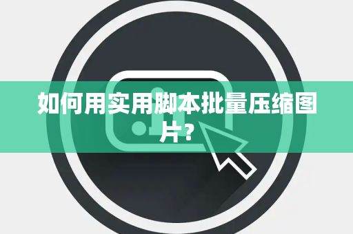 如何用实用脚本批量压缩图片？