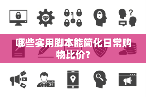 哪些实用脚本能简化日常购物比价？
