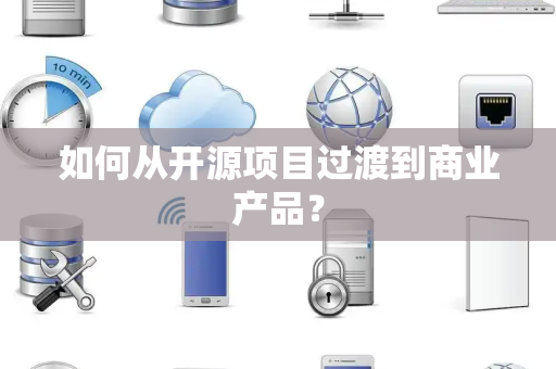如何从开源项目过渡到商业产品？