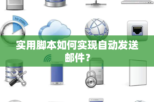 实用脚本如何实现自动发送邮件？