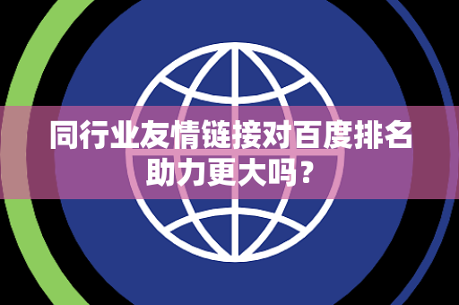 同行业友情链接对百度排名助力更大吗？