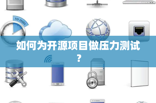 如何为开源项目做压力测试？