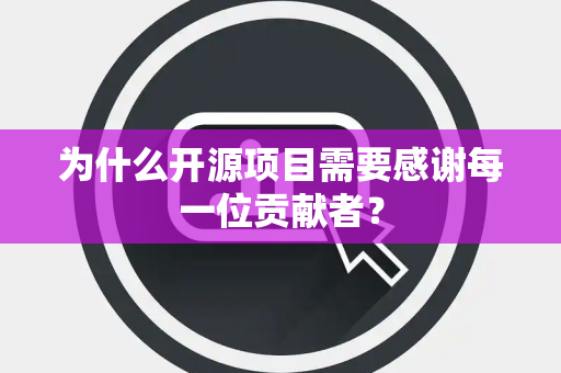 为什么开源项目需要感谢每一位贡献者？