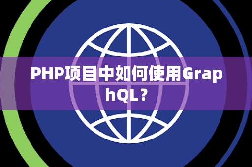 PHP项目中如何使用GraphQL？