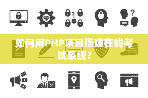 如何用PHP项目搭建在线考试系统？
