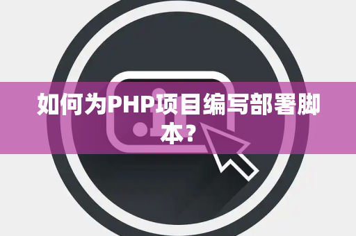 如何为PHP项目编写部署脚本？
