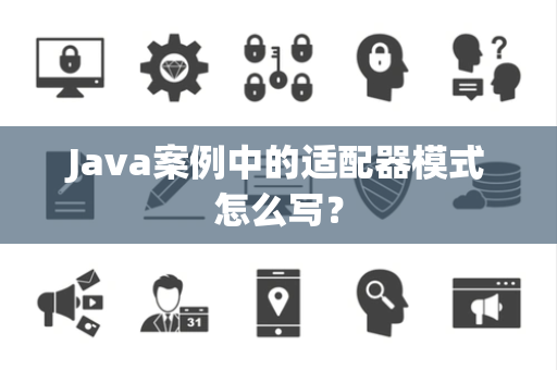 Java案例中的适配器模式怎么写？