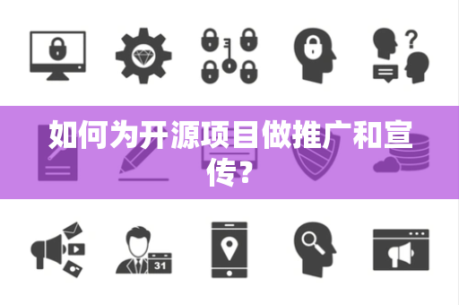 如何为开源项目做推广和宣传？