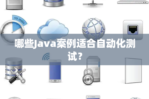 哪些Java案例适合自动化测试？