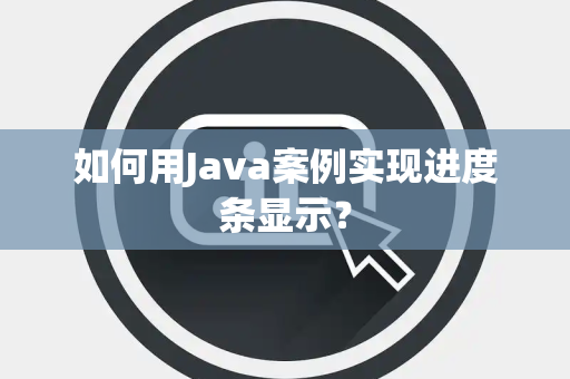 如何用Java案例实现进度条显示？