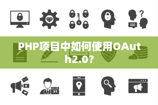 PHP项目中如何使用OAuth2.0？