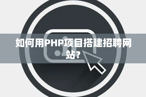 如何用PHP项目搭建招聘网站？