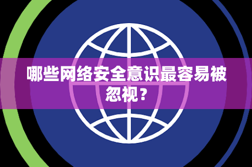 哪些网络安全意识最容易被忽视？