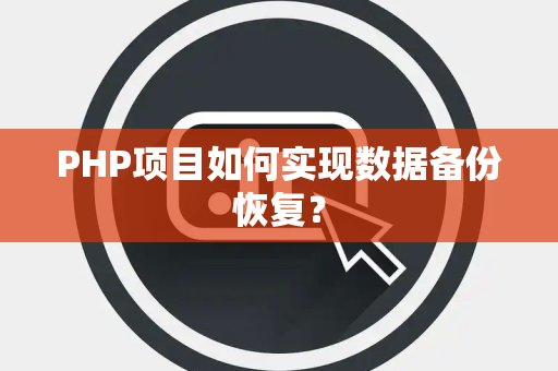 PHP项目如何实现数据备份恢复？