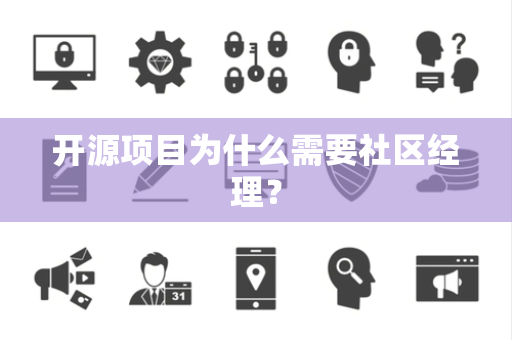 开源项目为什么需要社区经理？