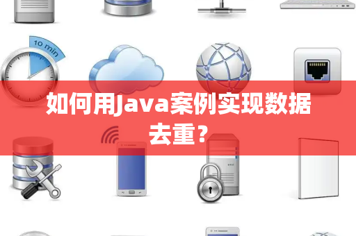 如何用Java案例实现数据去重？