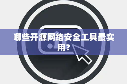哪些开源网络安全工具最实用？