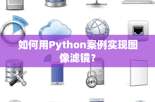 如何用Python案例实现图像滤镜? 如何用Python案例实现图像滤镜?