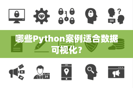 哪些Python案例适合数据可视化? 哪些Python案例适合数据可视化?
