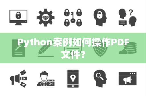 Python案例如何操作PDF文件? Python案例如何操作PDF文件?