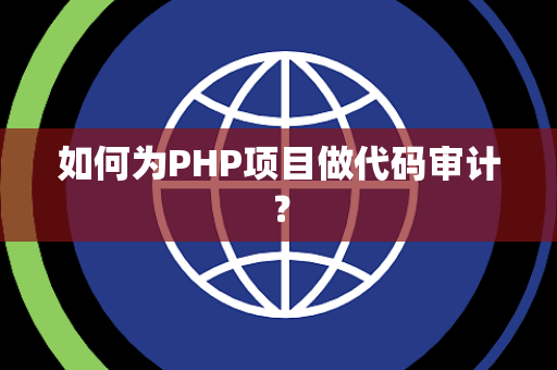 如何为PHP项目做代码审计？