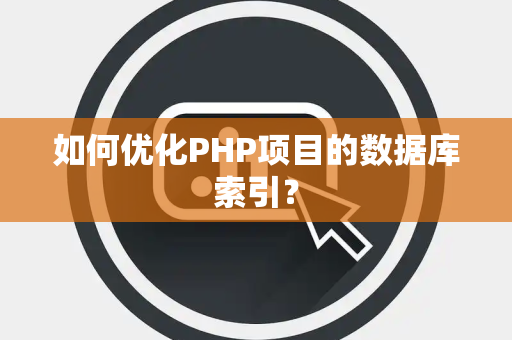 如何优化PHP项目的数据库索引？