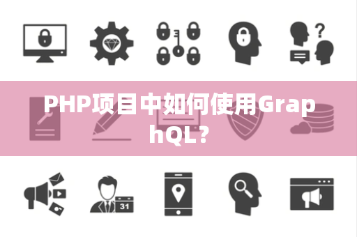 PHP项目中如何使用GraphQL? PHP项目中如何使用GraphQL?