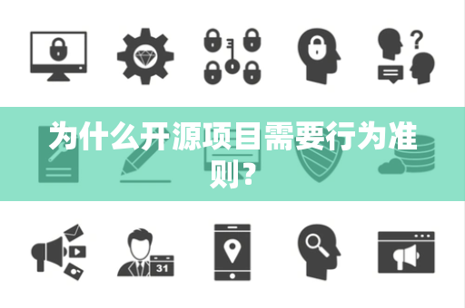 为什么开源项目需要行为准则? 为什么开源项目需要行为准则?