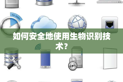 如何安全地使用生物识别技术? 如何安全地使用生物识别技术?