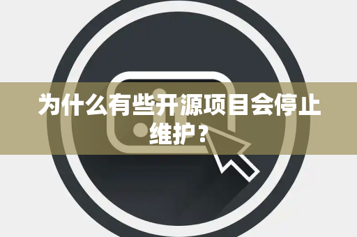 为什么有些开源项目会停止维护？