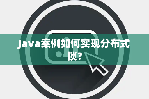 Java案例如何实现分布式锁? Java案例如何实现分布式锁?