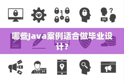 哪些Java案例适合做毕业设计? 哪些Java案例适合做毕业设计?