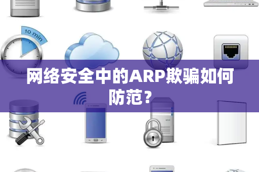 网络安全中的ARP欺骗如何防范? 网络安全中的ARP欺骗如何防范?