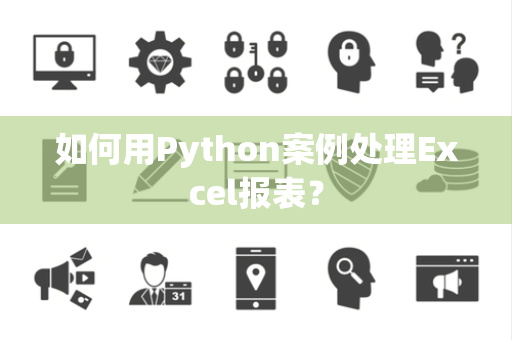 如何用Python案例处理Excel报表？