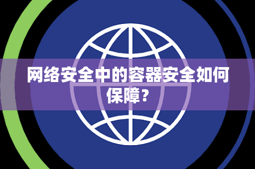 网络安全中的容器安全如何保障？