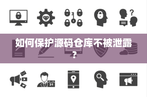 如何保护源码仓库不被泄露？