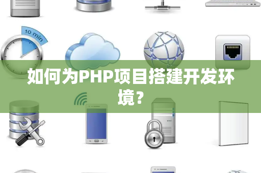 如何为PHP项目搭建开发环境？