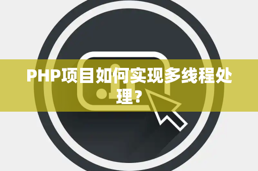 PHP项目如何实现多线程处理？