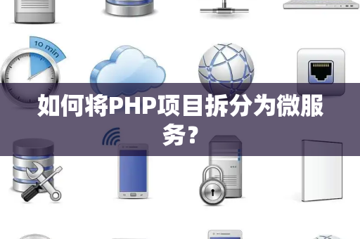 如何将PHP项目拆分为微服务？