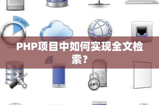 PHP项目中如何实现全文检索？