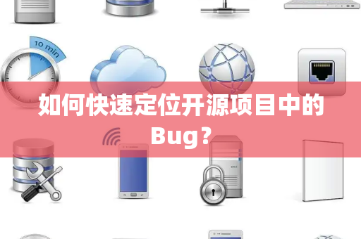 如何快速定位开源项目中的Bug？