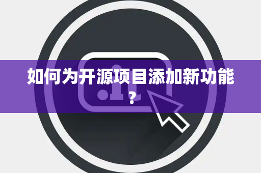 如何为开源项目添加新功能？