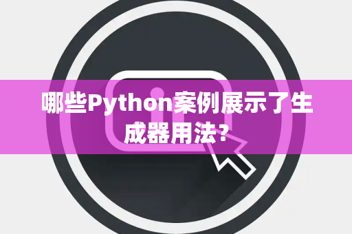哪些Python案例展示了生成器用法？