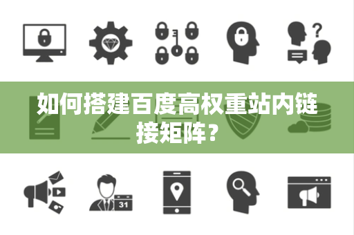 如何搭建百度高权重站内链接矩阵？