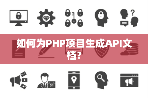 如何为PHP项目生成API文档? 如何为PHP项目生成API文档?